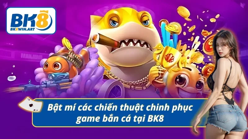 Các chiến thuật chinh phục game bắn cá tại BK8