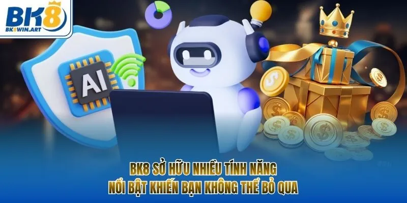 BK8 sở hữu nhiều tính năng nổi bật khiến bạn không thể bỏ qua