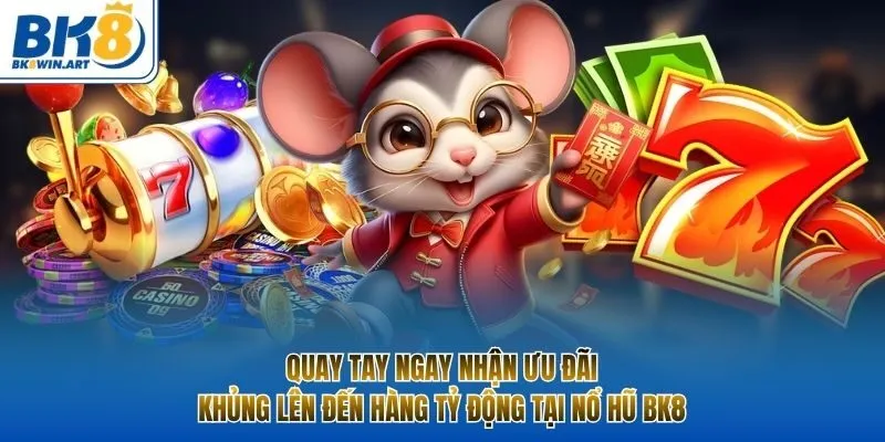 Quay tay ngay nhận ưu đãi khủng lên đến hàng tỷ động tại nổ hũ BK8