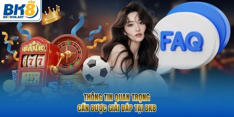 Thông tin quan trọng cần được giải đáp tại BK8